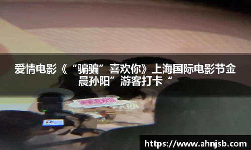 爱情电影《“骗骗”喜欢你》上海国际电影节金晨孙阳”游客打卡“